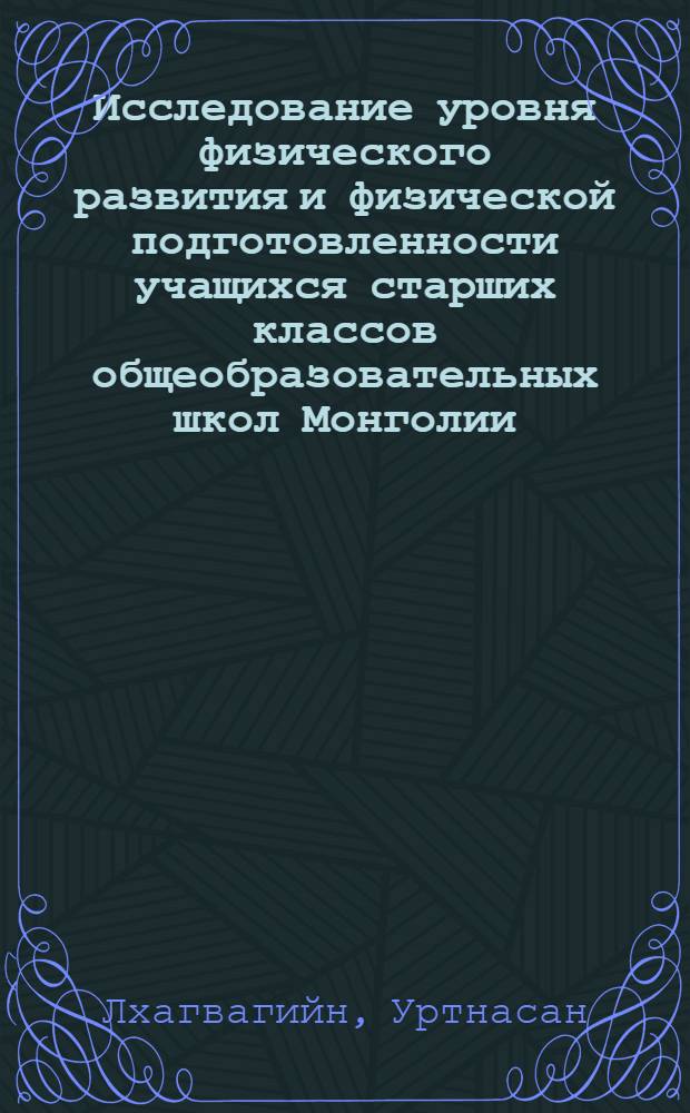 Исследование уровня физического развития и физической подготовленности учащихся старших классов общеобразовательных школ Монголии : автореферат диссертации на соискание ученой степени к.п.н. : спец. 13.00.04