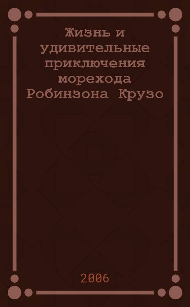 Жизнь и удивительные приключения морехода Робинзона Крузо : роман : для сред. шк. возраста