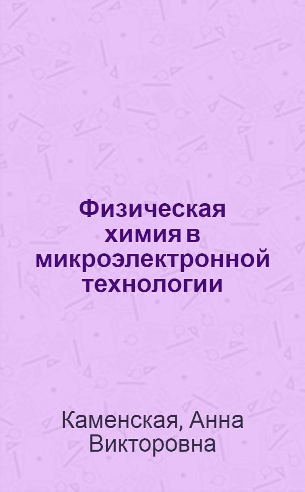 Физическая химия в микроэлектронной технологии : учебно-методическое пособие : студентам, обучающимся по специальностям "Микроэлектроника и твердотельная электроника", по направлению "Нанотехнология", для дневной и заочной форм обучения