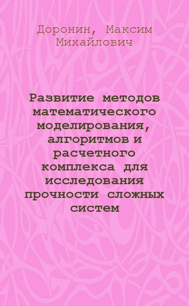 Развитие методов математического моделирования, алгоритмов и расчетного комплекса для исследования прочности сложных систем : автореферат диссертации на соискание ученой степени к.т.н. : специальность 05.13.18