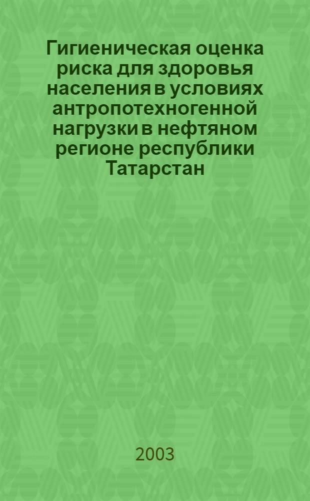 Гигиеническая оценка риска для здоровья населения в условиях антропотехногенной нагрузки в нефтяном регионе республики Татарстан : автореферат диссертации на соискание ученой степени д.м.н. : специальность 14.00.07