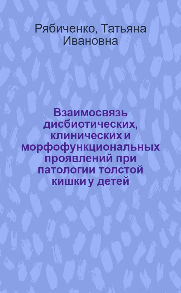 Взаимосвязь дисбиотических, клинических и морфофункциональных проявлений при патологии толстой кишки у детей, принципы лечения и реабилитации : автореферат диссертации на соискание ученой степени д.м.н. : специальность 14.00.16 : специальность 14.00.09