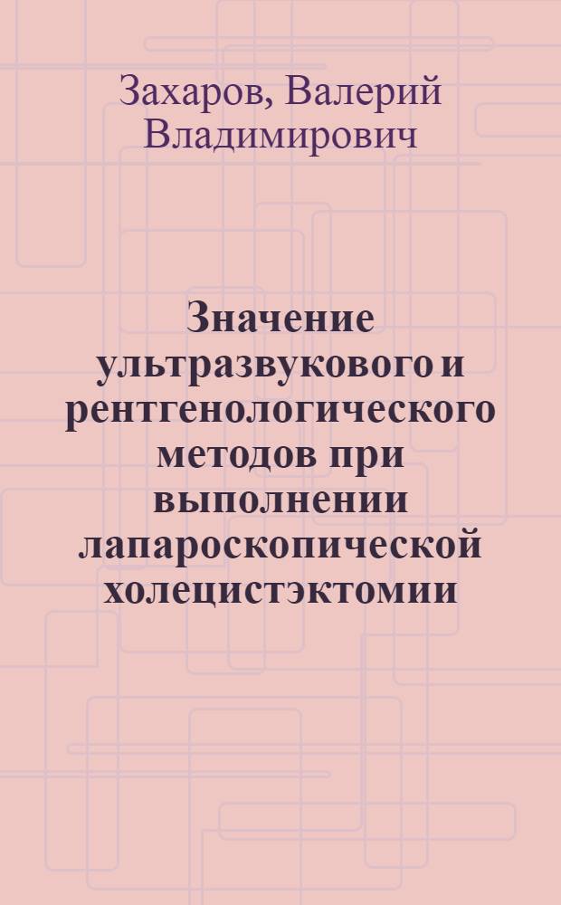 Значение ультразвукового и рентгенологического методов при выполнении лапароскопической холецистэктомии : автореферат диссертации на соискание ученой степени к.м.н. : специальность 14.00.19