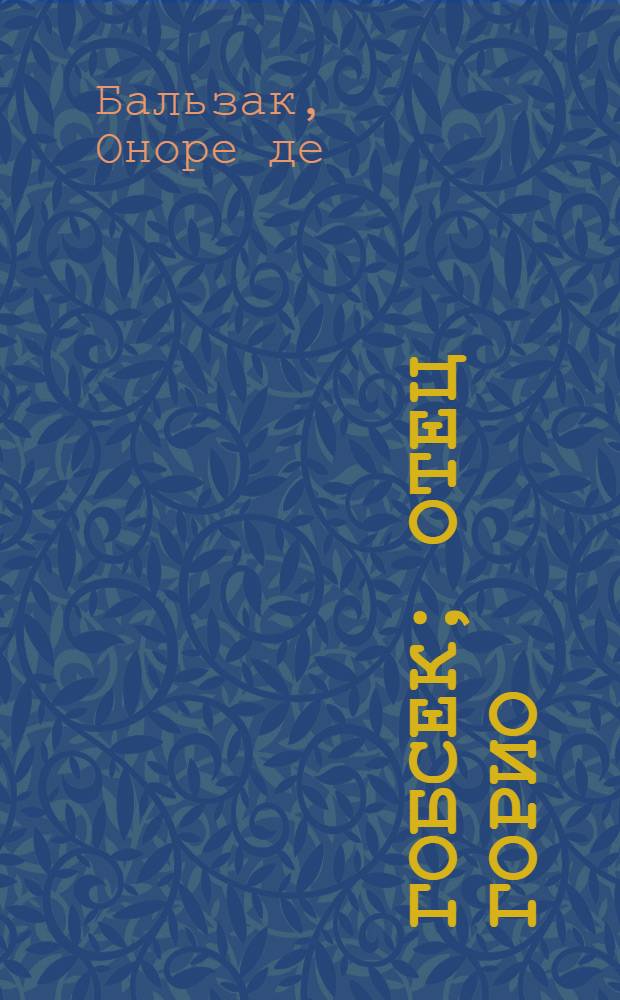 Гобсек; Отец Горио; Прославленный Годиссар; История тринадцати; Шагреневая кожа / Оноре де Бальзак; пер. с фр. Н. И. Немчиновой и др.