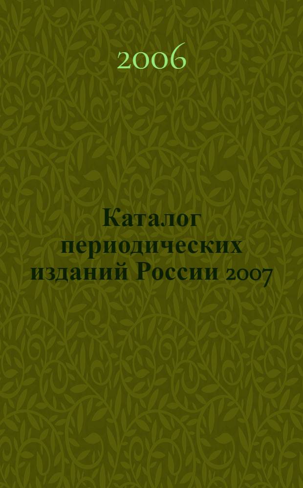 Каталог периодических изданий России 2007: Газеты, журналы,издания органов научной и технической информации