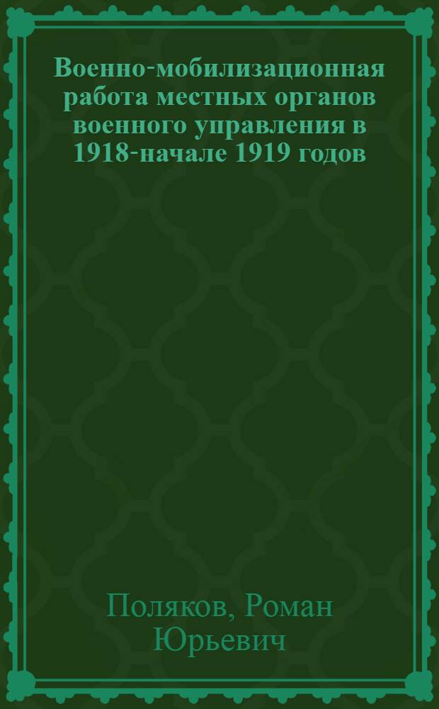 Военно-мобилизационная работа местных органов военного управления в 1918-начале 1919 годов (По материалам Пензенской губернии) : автореферат диссертации на соискание ученой степени к.ист.н. : специальность 07.00.02