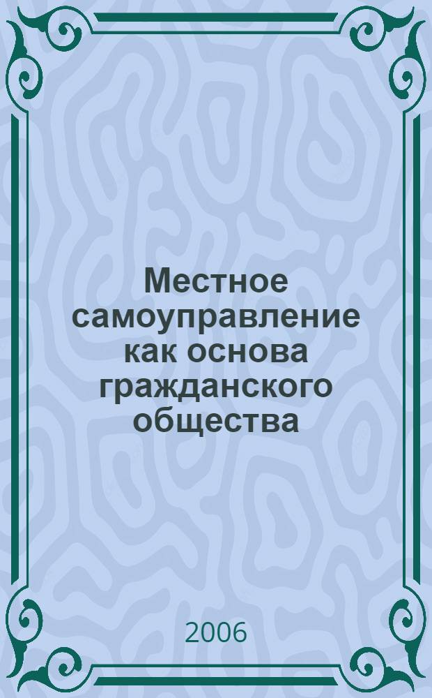 Местное самоуправление как основа гражданского общества : настольная кн. управленца