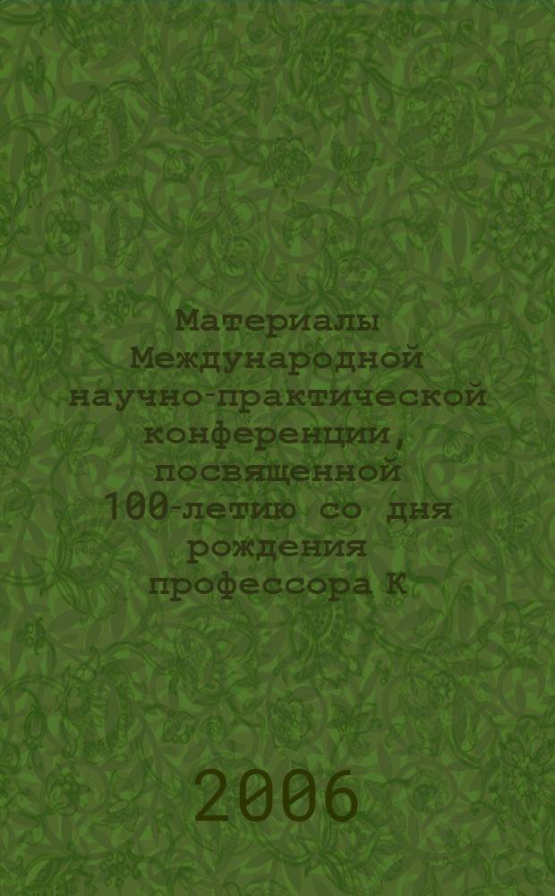 Материалы Международной научно-практической конференции, посвященной 100-летию со дня рождения профессора К.Г. Колганова, 7-9 сентября 2006 г. Т. 1