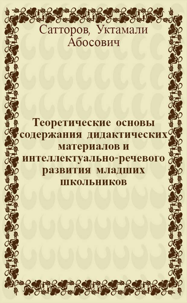 Теоретические основы содержания дидактических материалов и интеллектуально-речевого развития младших школьников (на примере школ Республики Таджикистан) : автореферат диссертации на соискание ученой степени к.п.н. : специальность 13.00.01