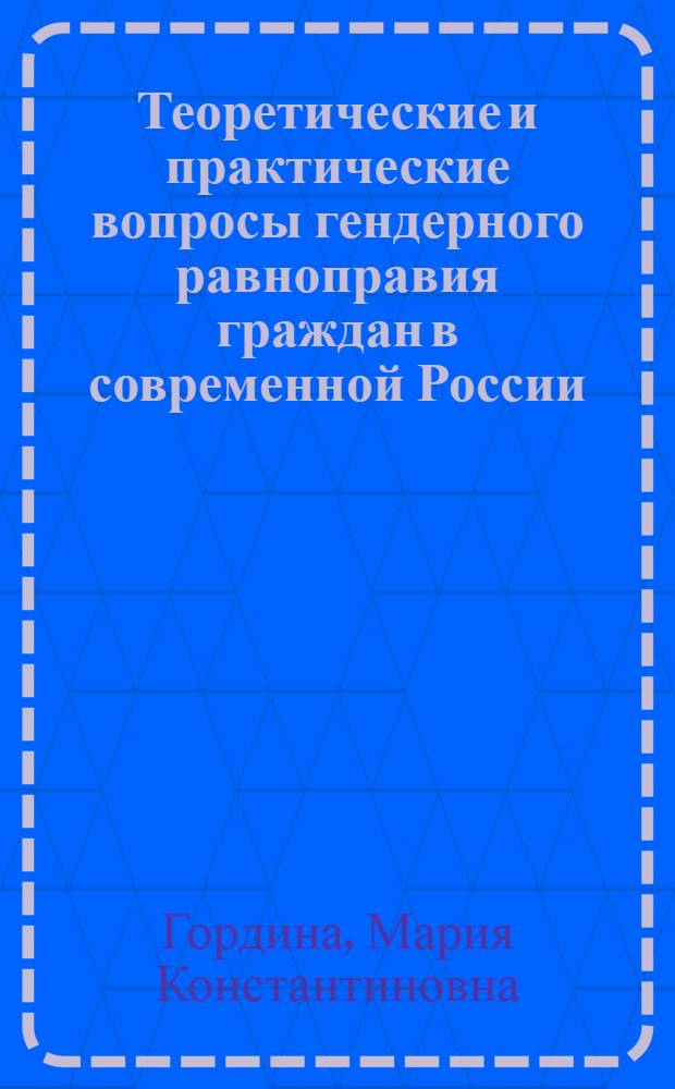 Теоретические и практические вопросы гендерного равноправия граждан в современной России : автореферат диссертации на соискание ученой степени к.ю.н. : специальность 12.00.01