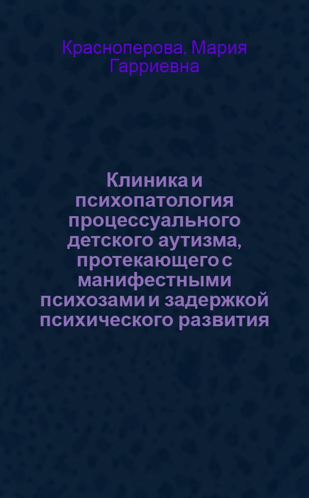 Клиника и психопатология процессуального детского аутизма, протекающего с манифестными психозами и задержкой психического развития : автореферат диссертации на соискание ученой степени к.м.н. : специальность 14.00.18