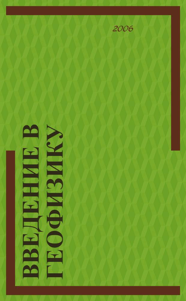 Введение в геофизику : учебное пособие для студентов высших учебных заведений по направлению 511000 "Геология" и специальности 011200 "Геофизика"