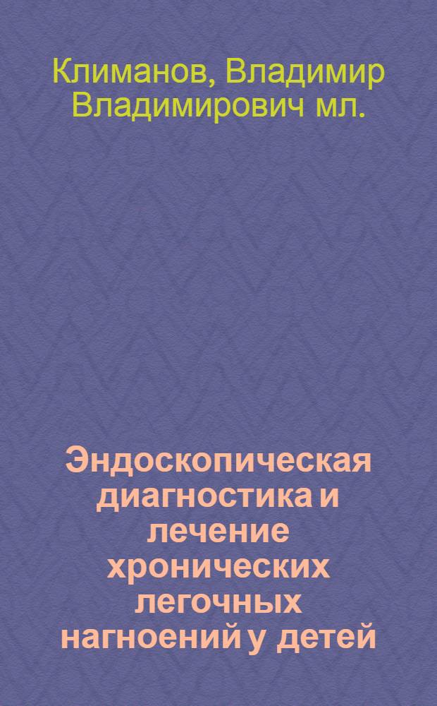 Эндоскопическая диагностика и лечение хронических легочных нагноений у детей : автореферат диссертации на соискание ученой степени к.м.н. : специальность 14.00.35