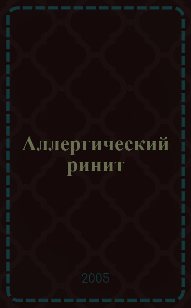 Аллергический ринит : учебно-методическое пособие : для студентов, обучающихся по специальности 040100 - Лечебное дело (УМО-428 от 20.06.05)
