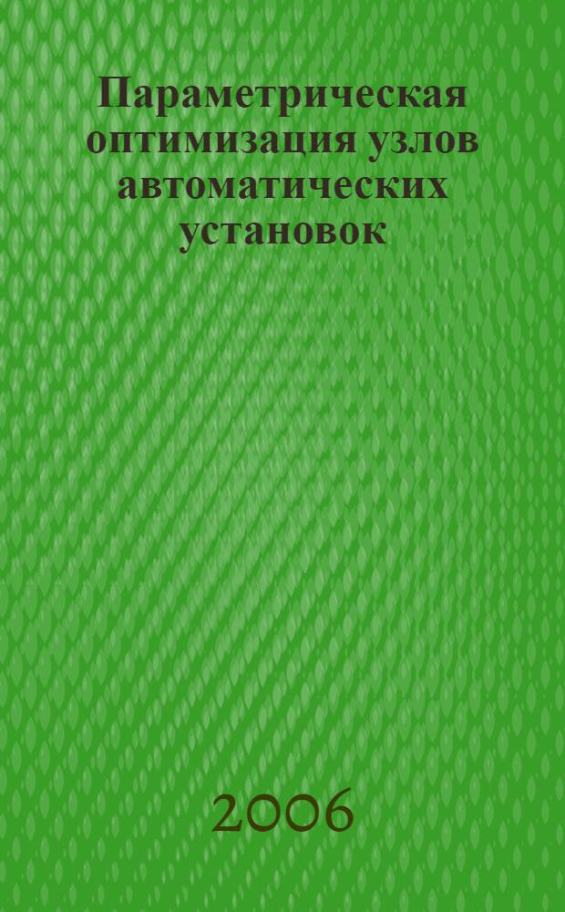 Параметрическая оптимизация узлов автоматических установок : учеб. пособие для студентов вузов, обучающихся по специальности 131300 "Стартовые и технические комплексы ракет и космических аппаратов"