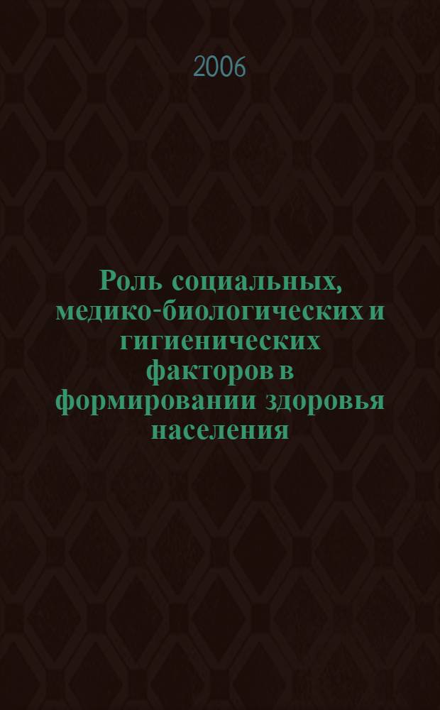 Роль социальных, медико-биологических и гигиенических факторов в формировании здоровья населения : IV Всероссийская научно-практическая конференция, сентябрь 2006 г. : сборник статей