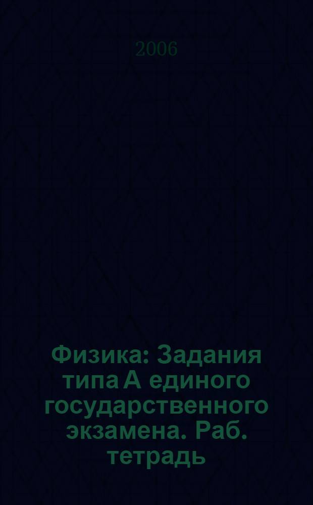 Физика: Задания типа А единого государственного экзамена. Раб. тетрадь