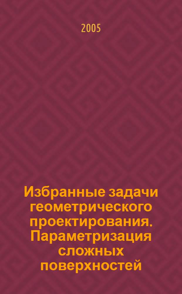 Избранные задачи геометрического проектирования. Параметризация сложных поверхностей : учеб. пособие : для студентов, магистрантов и аспирантов