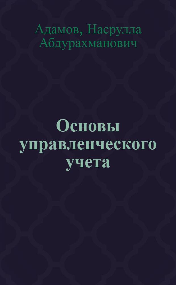 Основы управленческого учета : введение в управленческий учет, функции управленческого учета, методы калькулирования затрат в управленческом учете, внутренняя управленческая отчетность