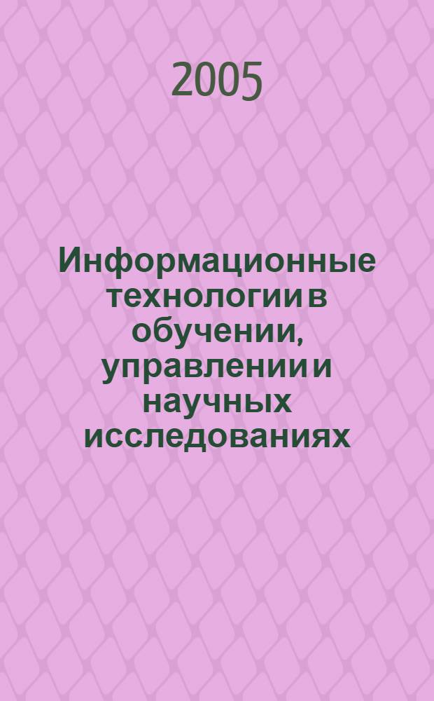 Информационные технологии в обучении, управлении и научных исследованиях : материалы 50-й юбил. науч.-методической конф. преподавателей и студентов СГУ "Университетская наука - региону", посвященной 60-летию Победы в Великой Отечественной войне (21 апр. 2005 г.)