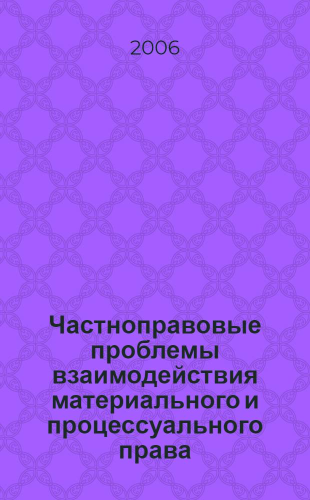 Частноправовые проблемы взаимодействия материального и процессуального права : материалы международной научно-практической конференции, г. Ульяновск, 15-16 сентября 2006 г