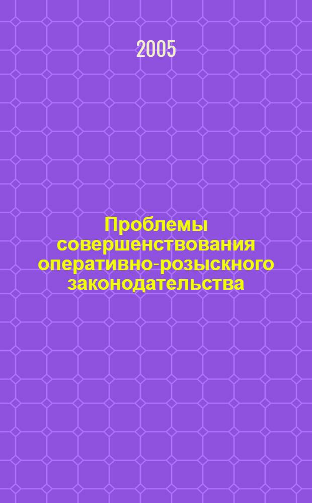 Проблемы совершенствования оперативно-розыскного законодательства : материалы Круглого стола, посвященного 10-летию принятия Федерального закона "Об оперативно-розыскной деятельности"