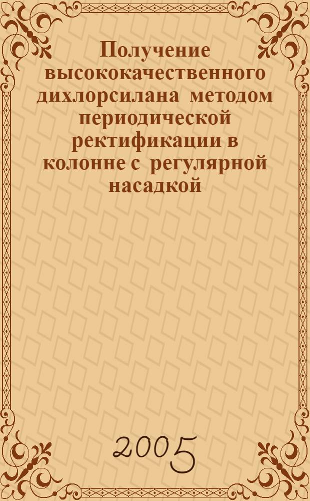 Получение высококачественного дихлорсилана методом периодической ректификации в колонне с регулярной насадкой : автореф. дис. на соиск. учен. степ. канд. хим. наук : специальность 02.00.04 <Физ. химия>