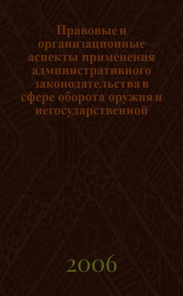 Правовые и организационные аспекты применения административного законодательства в сфере оборота оружия и негосударственной (частной) охранной и сыскной деятельности : лекция