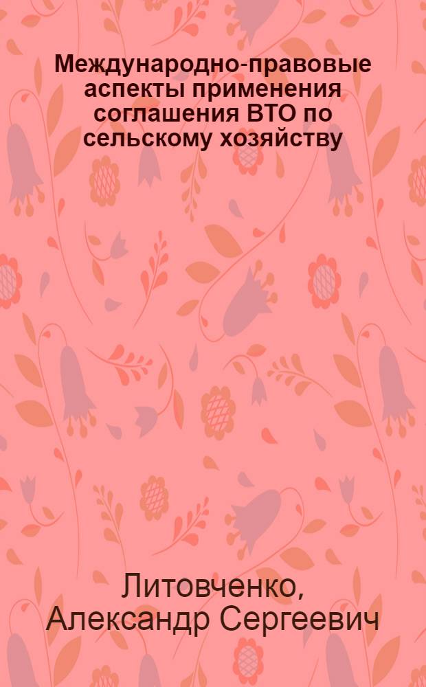 Международно-правовые аспекты применения соглашения ВТО по сельскому хозяйству : автореф. дис. на соиск. учен. степ. канд. юрид. наук : специальность 12.00.10 <Междунар. право. Европ. право>