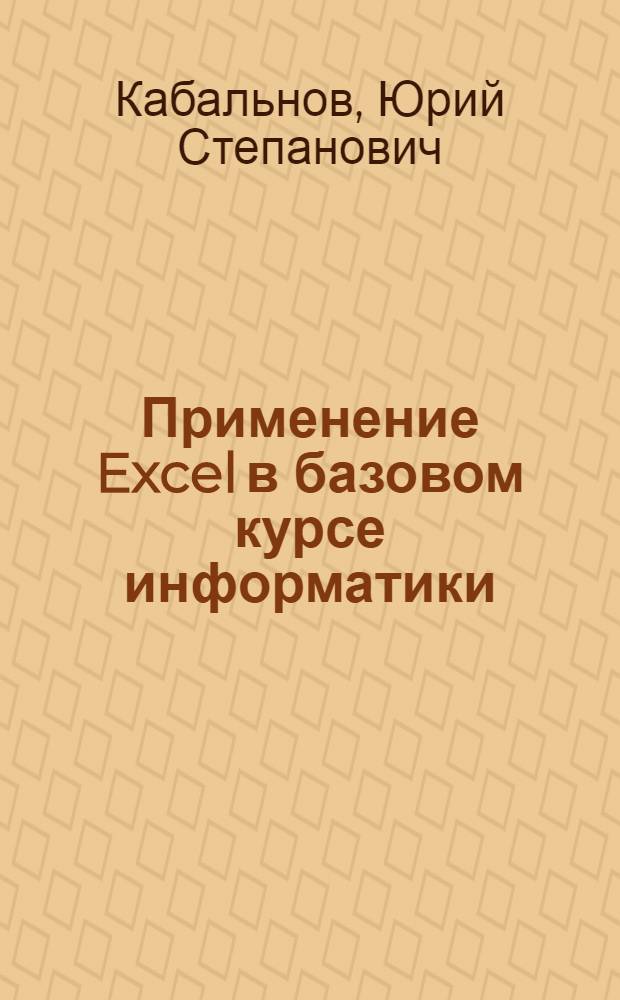 Применение Excel в базовом курсе информатики : учеб. пособие для студентов вузов, обучающихся по направлению подгот. дипломированных специалистов 210400 - Телекоммуникации, по направлению подгот. бакалавров и магистров 210400 - Телекоммуникации