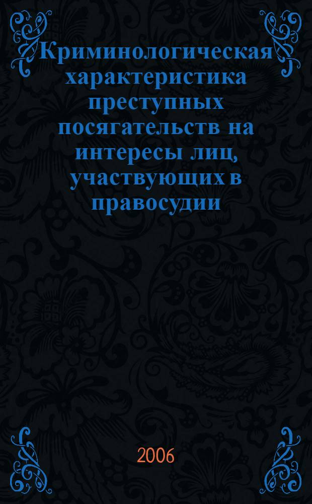 Криминологическая характеристика преступных посягательств на интересы лиц, участвующих в правосудии : монография