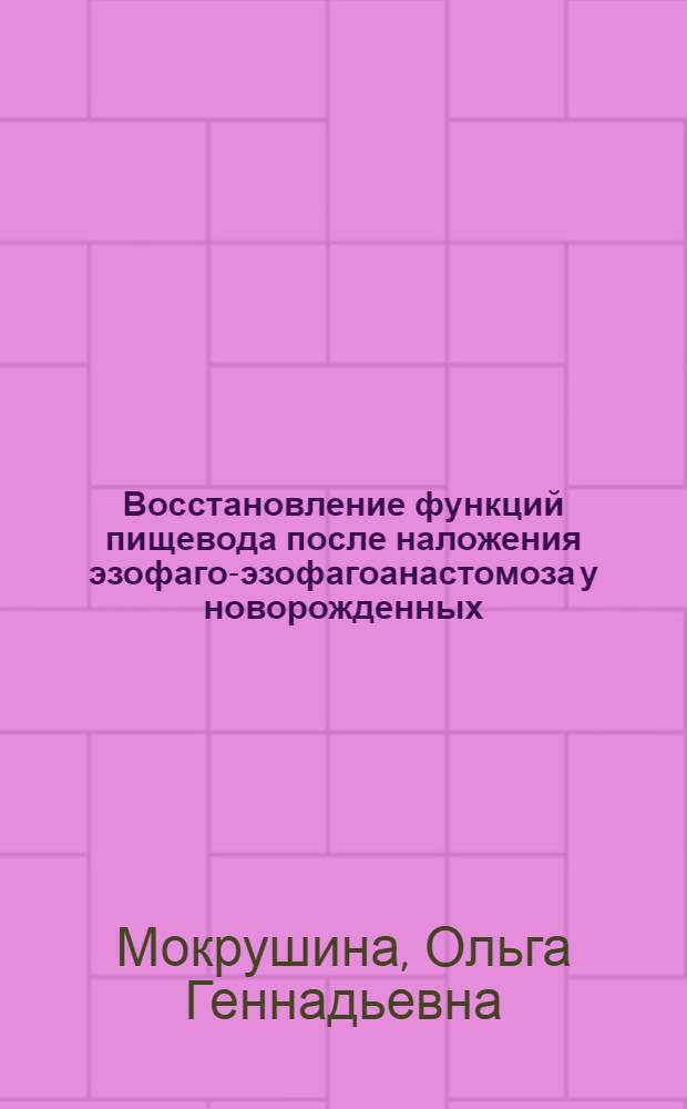 Восстановление функций пищевода после наложения эзофаго-эзофагоанастомоза у новорожденных : автореферат диссертации на соискание ученой степени к.м.н. : специальность 14.00.35