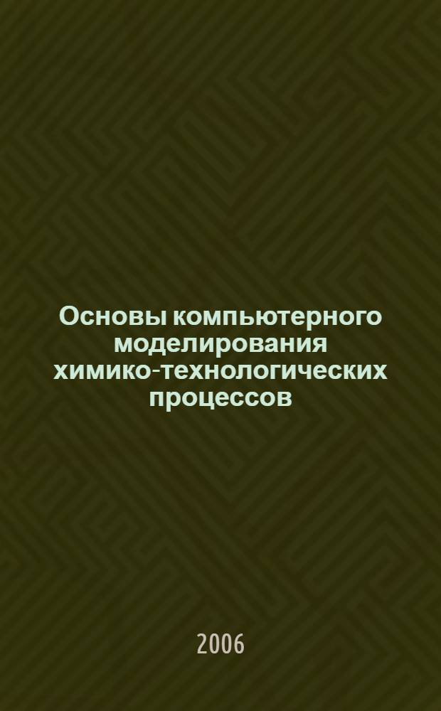 Основы компьютерного моделирования химико-технологических процессов : учебное пособие для студентов вузов, обучающихся по специальности "Основные процессы химических производств и химическая кибернетика"