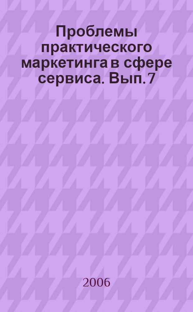 Проблемы практического маркетинга в сфере сервиса. Вып. 7 : Материалы секции "Отраслевой и региональный маркетинг услуг"