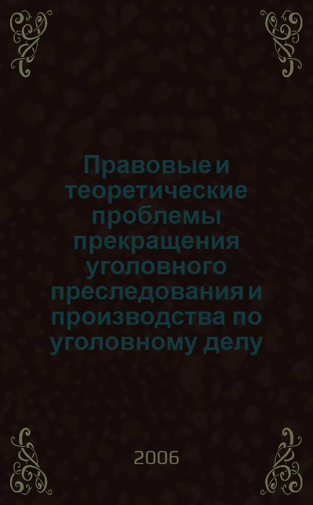 Правовые и теоретические проблемы прекращения уголовного преследования и производства по уголовному делу