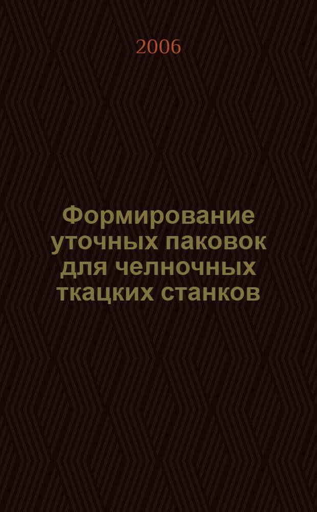 Формирование уточных паковок для челночных ткацких станков : учебное пособие для студентов высших учебных заведений по специальностям 260703 "Технология текстильных изделий" и 260704 "Проектирование текстильных изделий"