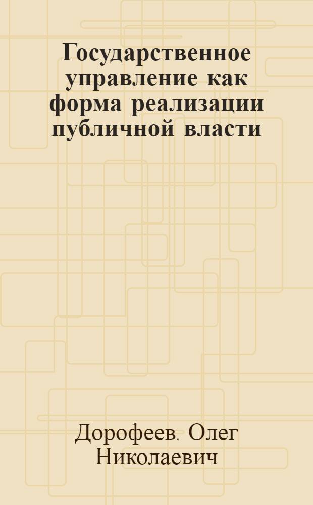 Государственное управление как форма реализации публичной власти (теоретико-правовой аспект) : автореферат диссертации на соискание ученой степени к.ю.н. : специальность 12.00.01