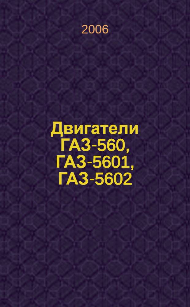 Двигатели ГАЗ-560, ГАЗ-5601, ГАЗ-5602 : руководство по эксплуатации, техническому обслуживанию и ремонту : каталог деталей