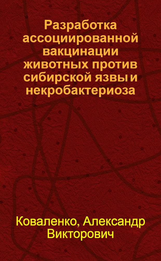 Разработка ассоциированной вакцинации животных против сибирской язвы и некробактериоза : автореферат диссертации на соискание ученой степени к.вет.н. : специальность 16.00.03