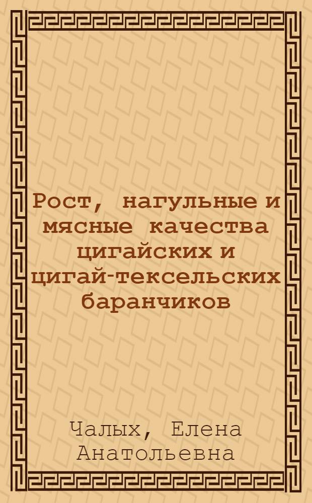 Рост, нагульные и мясные качества цигайских и цигай-тексельских баранчиков : автореферат диссертации на соискание ученой степени к.с.-х.н. : специальность 06.02.04