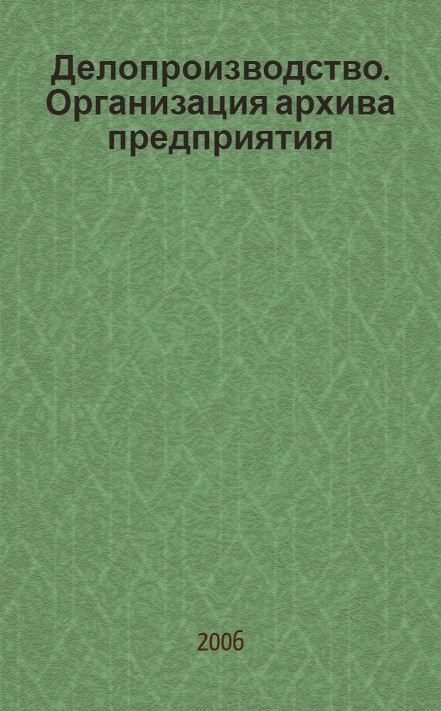 Делопроизводство. Организация архива предприятия : организация документооборота, работа с документами в архиве предприятия, экспертиза ценности документов