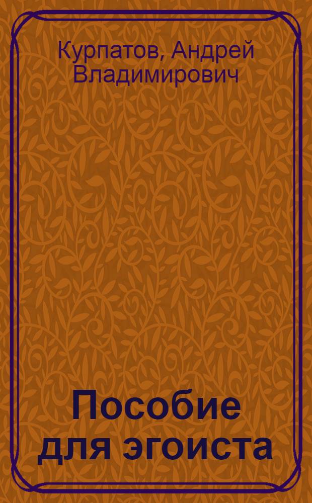 Пособие для эгоиста : как быть полезным себе и другим