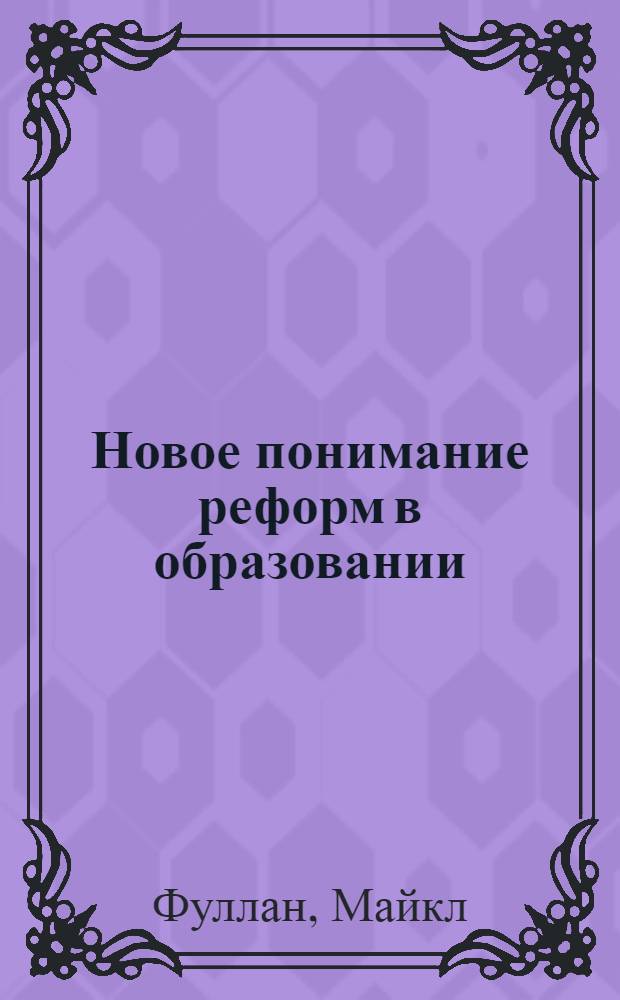 Новое понимание реформ в образовании = The New Meaning of Educational Change