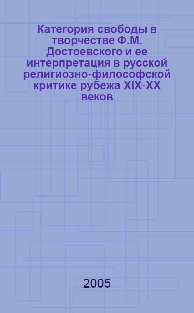 Категория свободы в творчестве Ф.М. Достоевского и ее интерпретация в русской религиозно-философской критике рубежа XIX-XX веков : автореферат диссертации на соискание ученой степени к.филол.н. : специальность 10.01.01