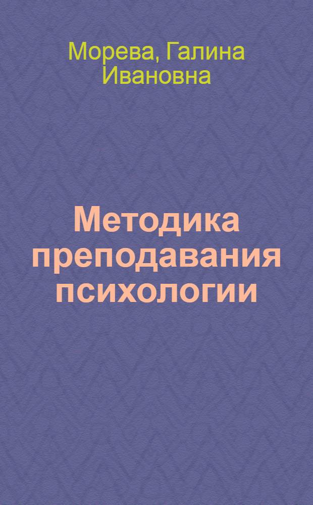Методика преподавания психологии : учебное пособие : для студентов старших курсов факультета психологии очной, заочной и дистанционной форм обучения