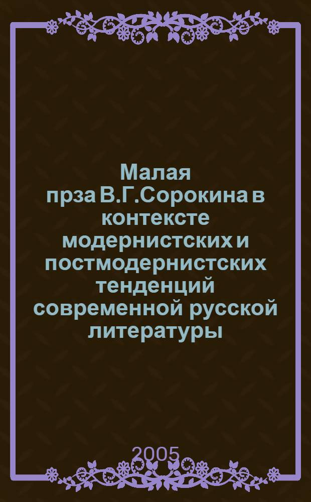 Малая прза В.Г.Сорокина в контексте модернистских и постмодернистских тенденций современной русской литературы : автореферат диссертации на соискание ученой степени к.филол.н. : специальность 10.01.01