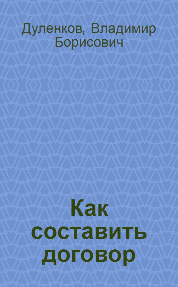 Как составить договор : виды договоров, структура договоров, предмет договоров, термины и определения, права и обязанности сторон, ответственность сторон (санкции), стоимость и порядок расчетов, конфиденциальность, изм., прекращения и расторжение договоров, разрешение споров, обстоятельства непреодолимой силы, срок действия договоров
