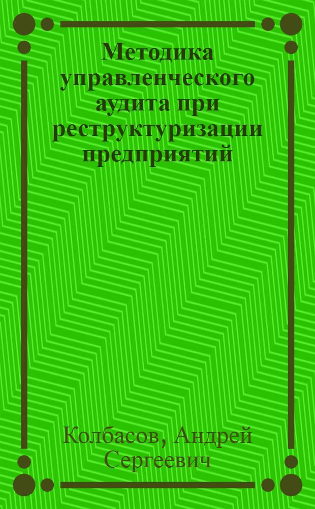 Методика управленческого аудита при реструктуризации предприятий : автореферат диссертации на соискание ученой степени к.э.н. : специальность 08.00.12 : специальность 08.00.05