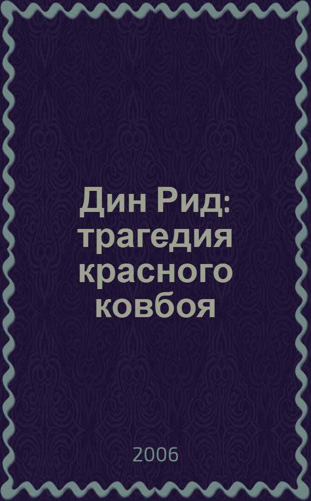 Дин Рид : трагедия красного ковбоя : самая полная биография знаменитого певца, актера и революционера : документально-художественный роман