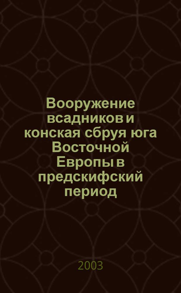 Вооружение всадников и конская сбруя юга Восточной Европы в предскифский период : автореферат диссертации на соискание ученой степени к.ист.н. : специальность 07.00.06